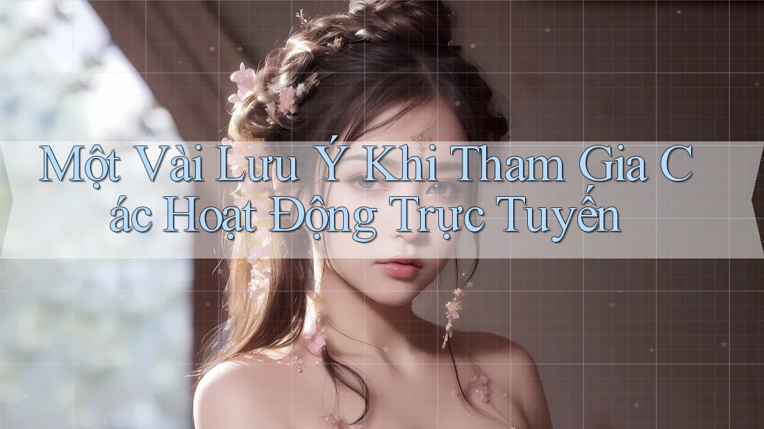 Một Vài Lưu ý Khi Tham Gia Các Hoạt Động Trực Tuyến Một Vài Lưu ý Khi Tham Gia Các Hoạt Động Trực Tuyến