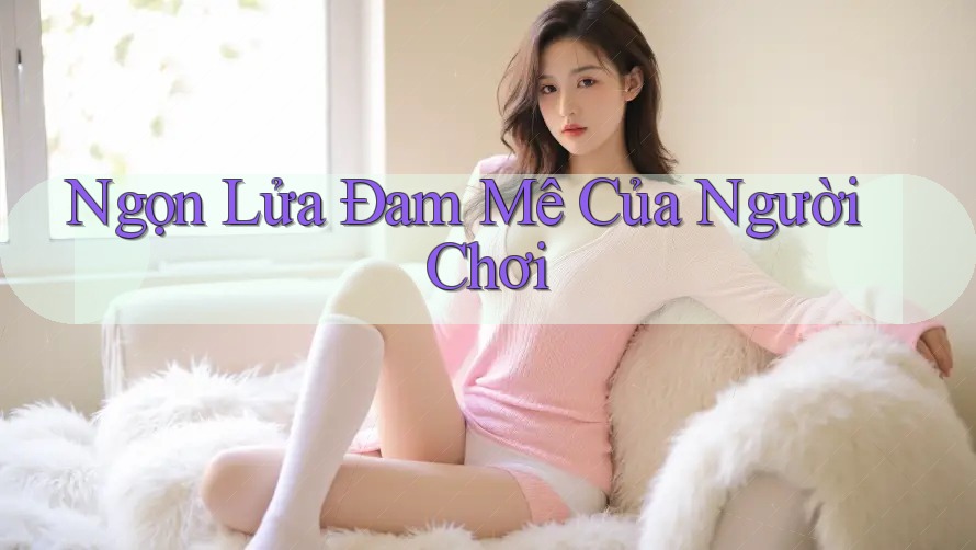 Ngọn Lửa Đam Mê Của Người Chơi