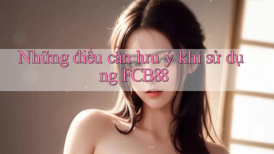 Những điều cần lưu ý khi sử dụng FCB88