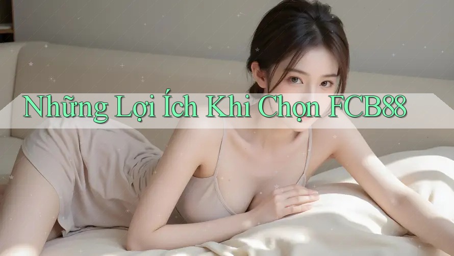 Những Lợi Ích Khi Chọn FCB88 Những Lợi Ích Khi Chọn FCB88