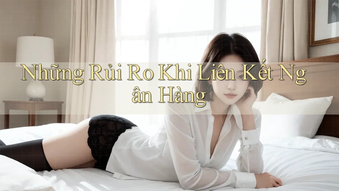 Những Rủi Ro Khi Liên Kết Ngân Hàng