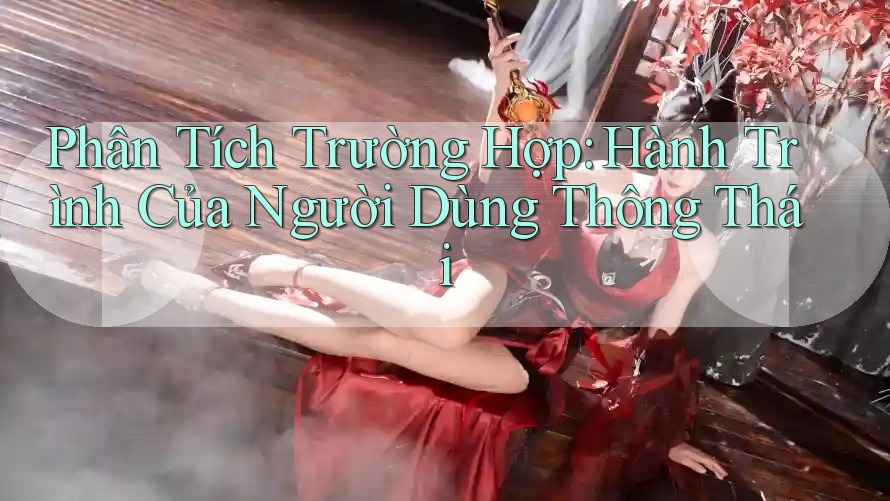 Phân Tích Trường Hợp: Hành Trình Của Người Dùng Thông Thái