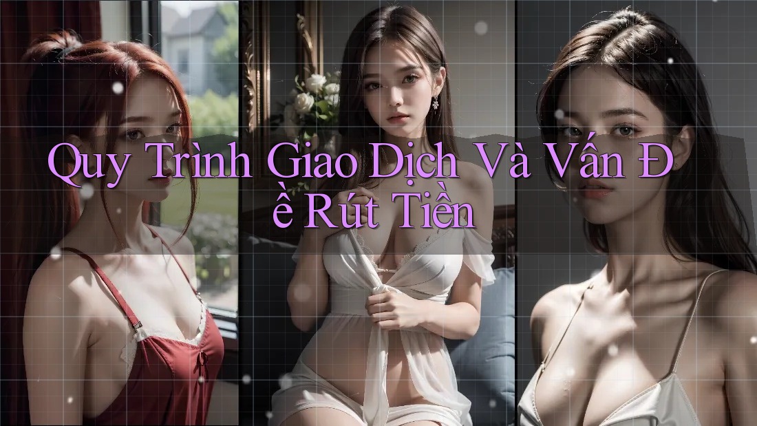 Quy Trình Giao Dịch Và Vấn Đề Rút Tiền Quy Trình Giao Dịch Và Vấn Đề Rút Tiền