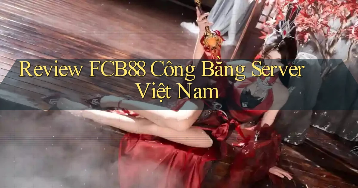 review fcb88 công bằng server việt nam