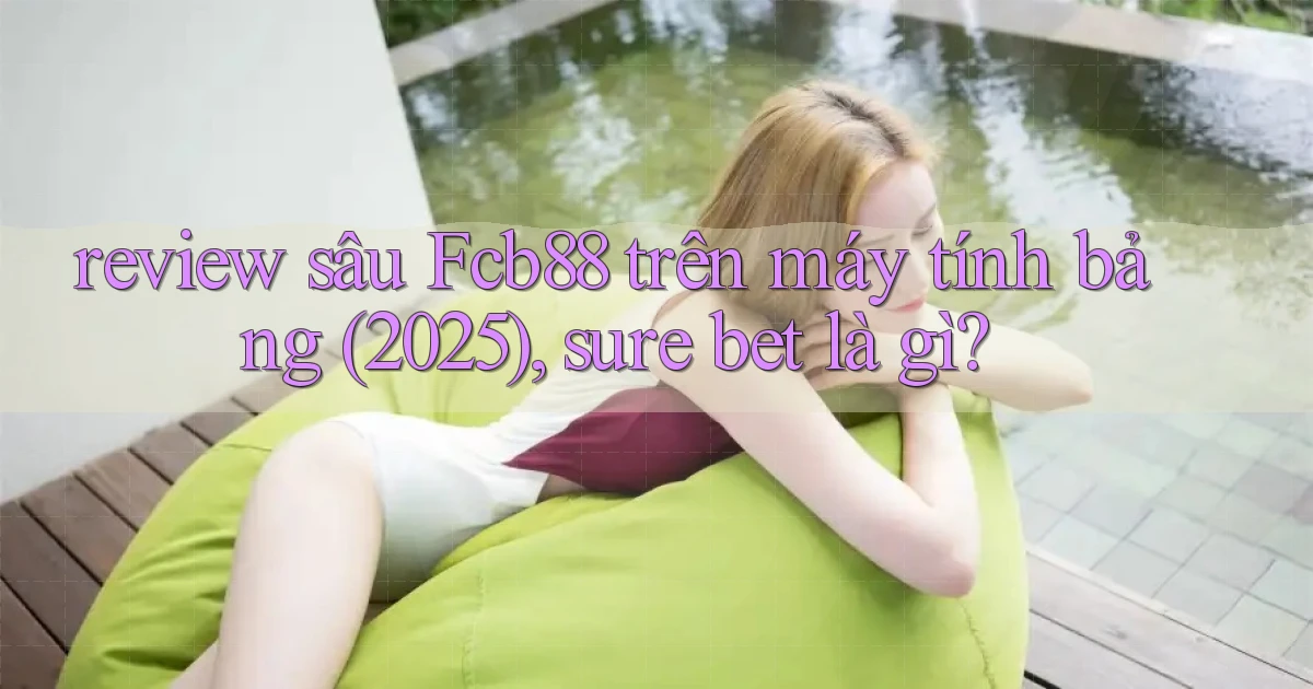 review sâu Fcb88 trên máy tính bảng (2025), sure bet là gì