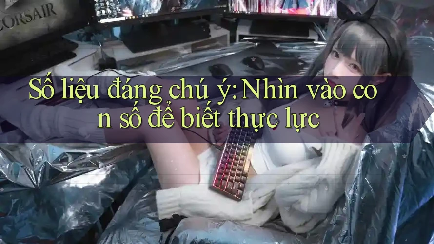 Số liệu đáng chú ý: Nhìn vào con số để biết thực lực