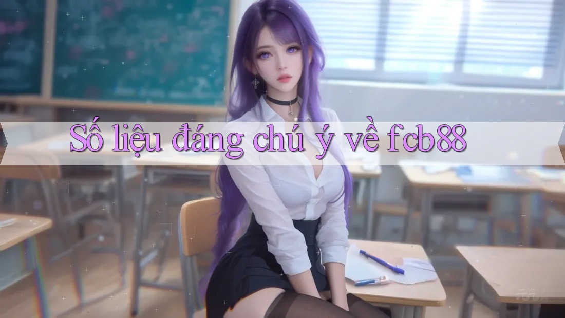 Số liệu đáng chú ý về fcb88