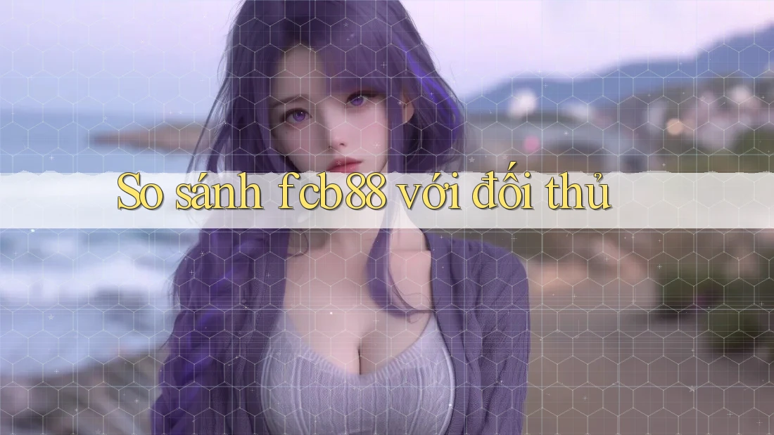 So sánh fcb88 với đối thủ So sánh fcb88 với đối thủ