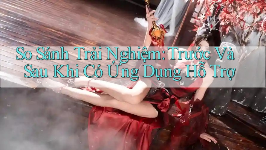 So Sánh Trải Nghiệm: Trước Và Sau Khi Có Ứng Dụng Hỗ Trợ