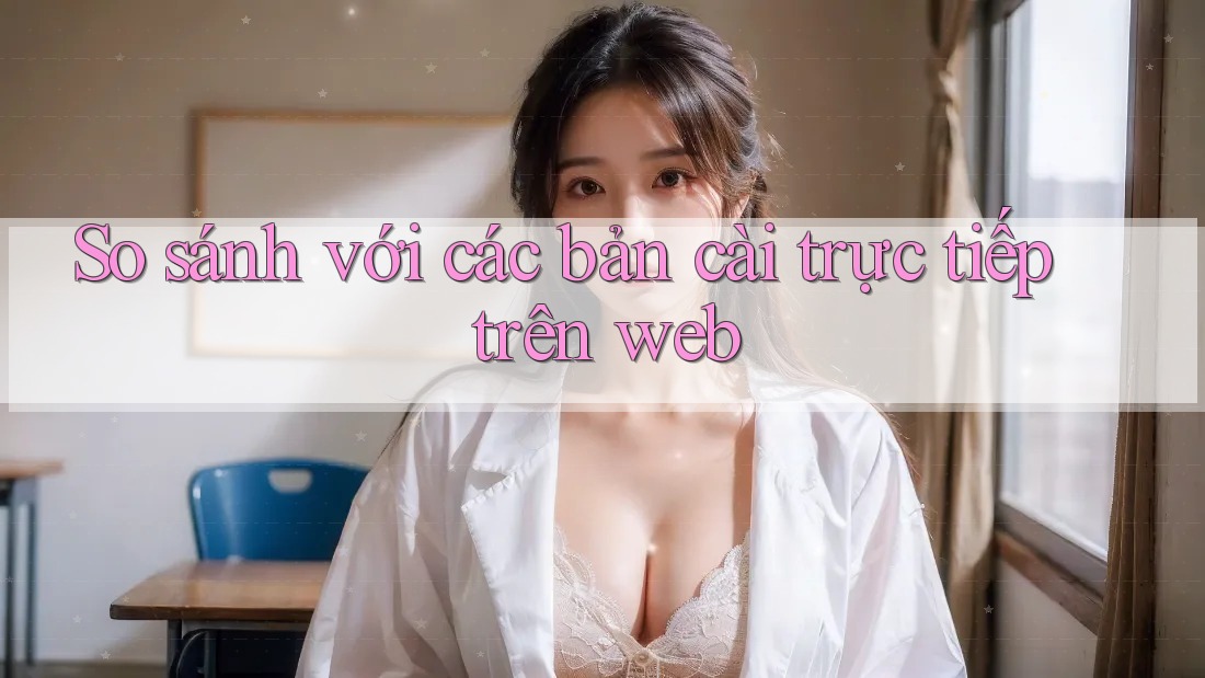 So sánh với các bản cài trực tiếp trên web