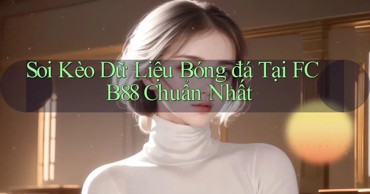 soi kèo dữ liệu bóng đá tại fcb88 chuẩn nhất
