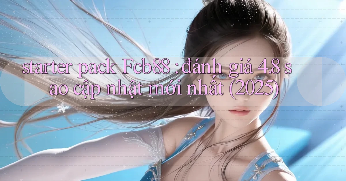 starter pack Fcb88 đánh giá 4.8 sao cập nhật mới nhất (2025)