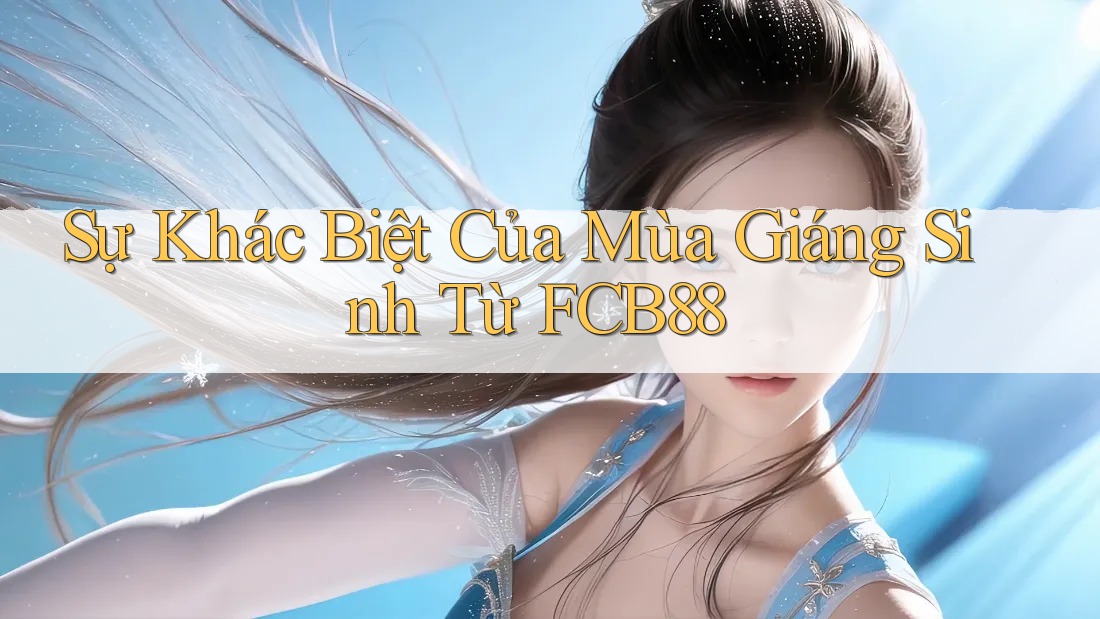 Sự Khác Biệt Của Mùa Giáng Sinh Từ FCB88