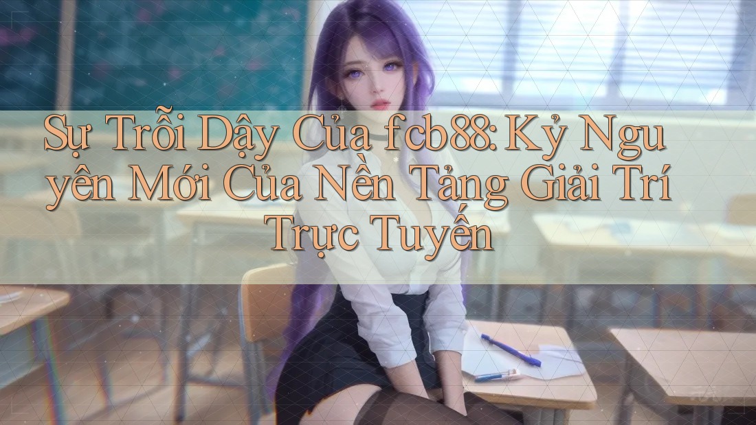 Sự Trỗi Dậy Của fcb88: Kỷ Nguyên Mới Của Nền Tảng Giải Trí Trực Tuyến