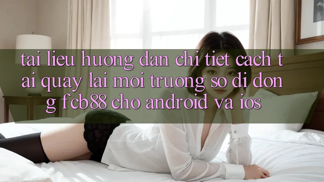 Tài liệu hướng dẫn Chi Tiết Cách Tải quay lại Môi trường số di động FCB88 Cho Android Và iOS