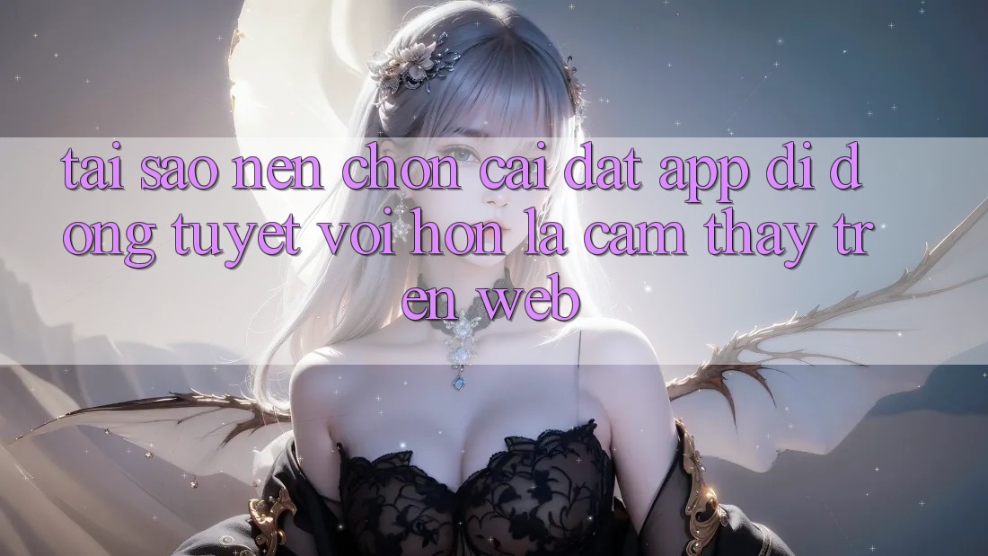 Tại Sao Nên Chọn Cài đặt App Di Động Tuyệt vời hơn Là Cảm thấy Trên Web? Tại Sao Nên Chọn Cài đặt App Di Động Tuyệt vời hơn Là Cảm thấy Trên Web?