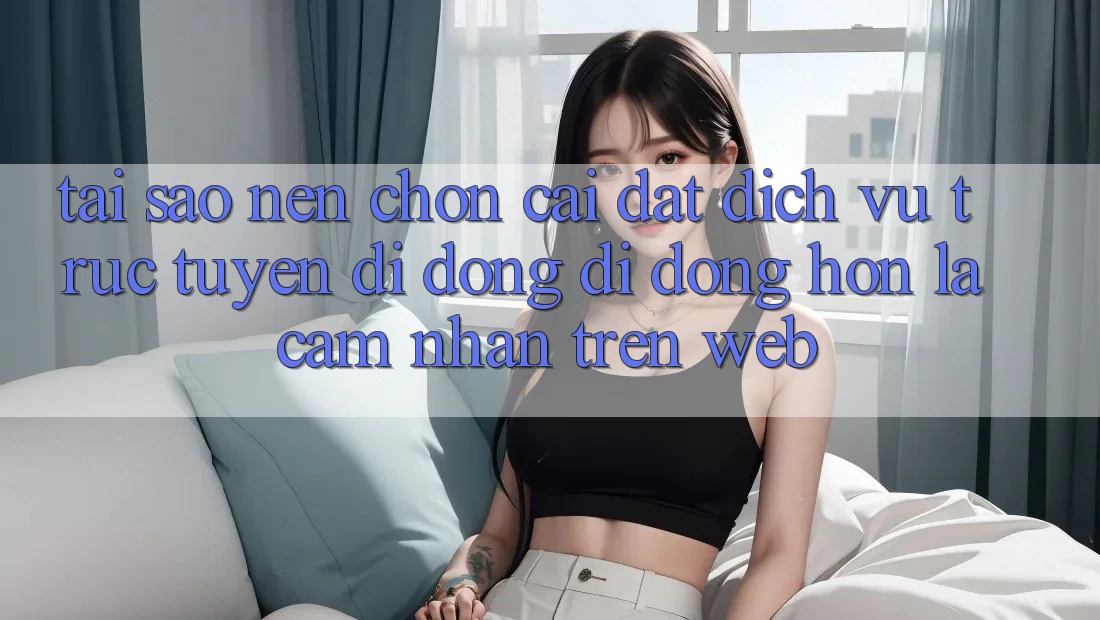 Tại Sao Nên Chọn Cài đặt Dịch vụ trực tuyến di động Di Động Hơn Là Cảm nhận Trên Web? Tại Sao Nên Chọn Cài đặt Dịch vụ trực tuyến di động Di Động Hơn Là Cảm nhận Trên Web?