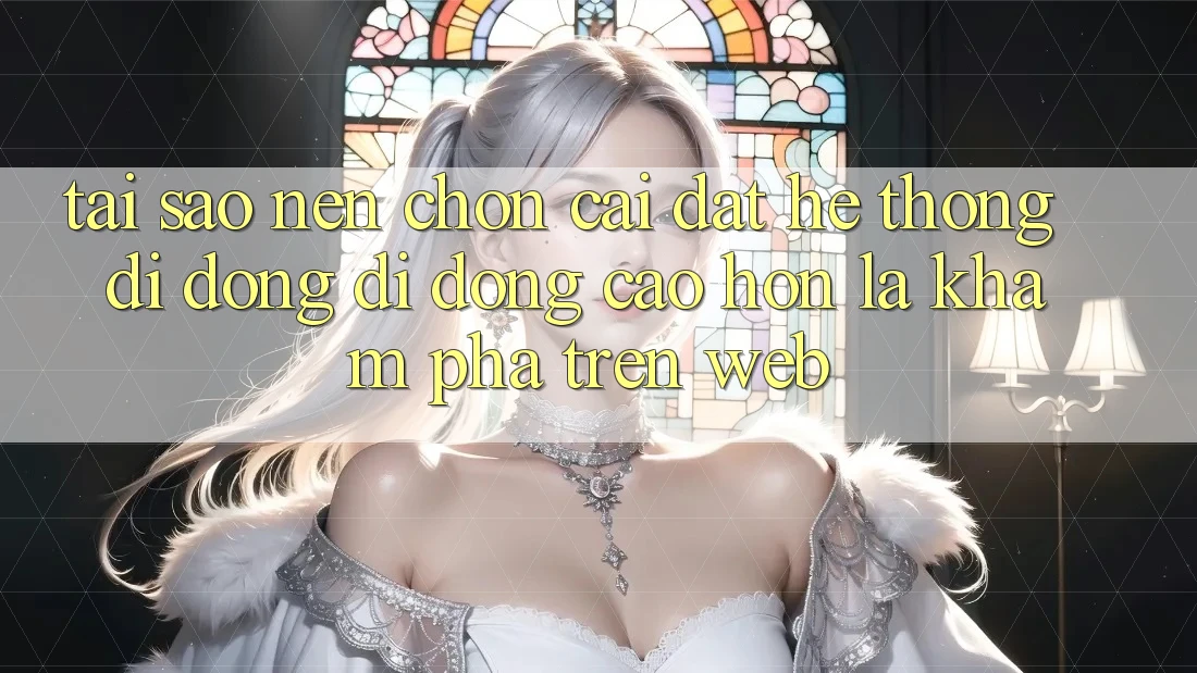 Tại Sao Nên Chọn Cài đặt Hệ thống di động Di Động Cao hơn Là Khám phá Trên Web?