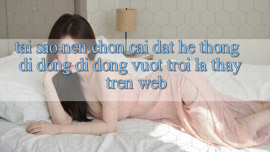 Tại Sao Nên Chọn Cài đặt Hệ thống di động Di Động Vượt trội Là Thấy Trên Web?