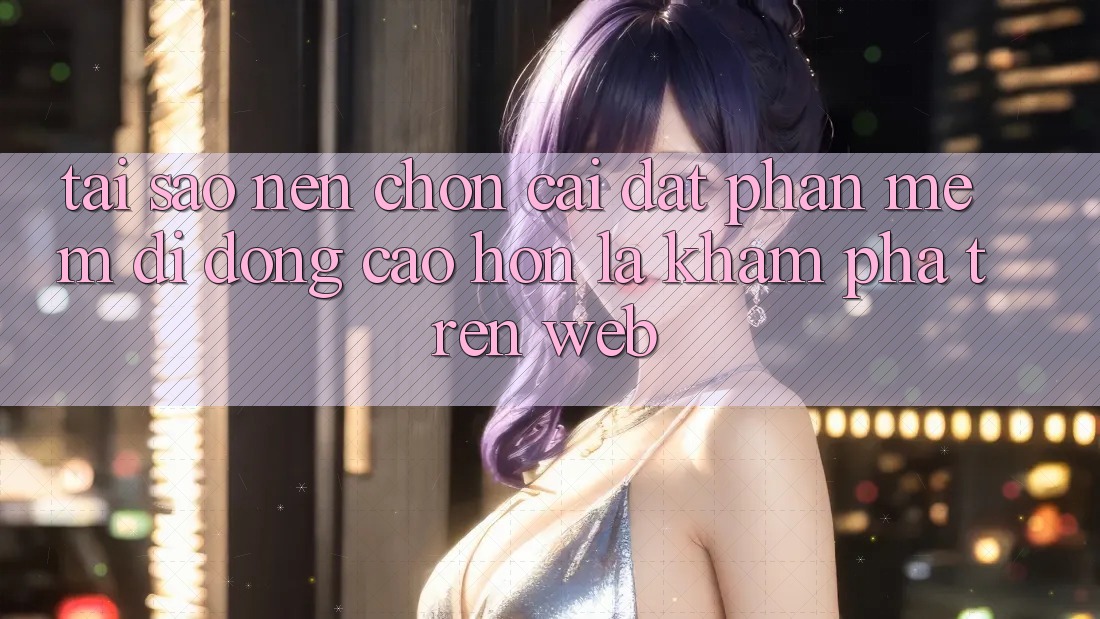 Tại Sao Nên Chọn Cài đặt Phần mềm Di Động Cao hơn Là Khám phá Trên Web? Tại Sao Nên Chọn Cài đặt Phần mềm Di Động Cao hơn Là Khám phá Trên Web?