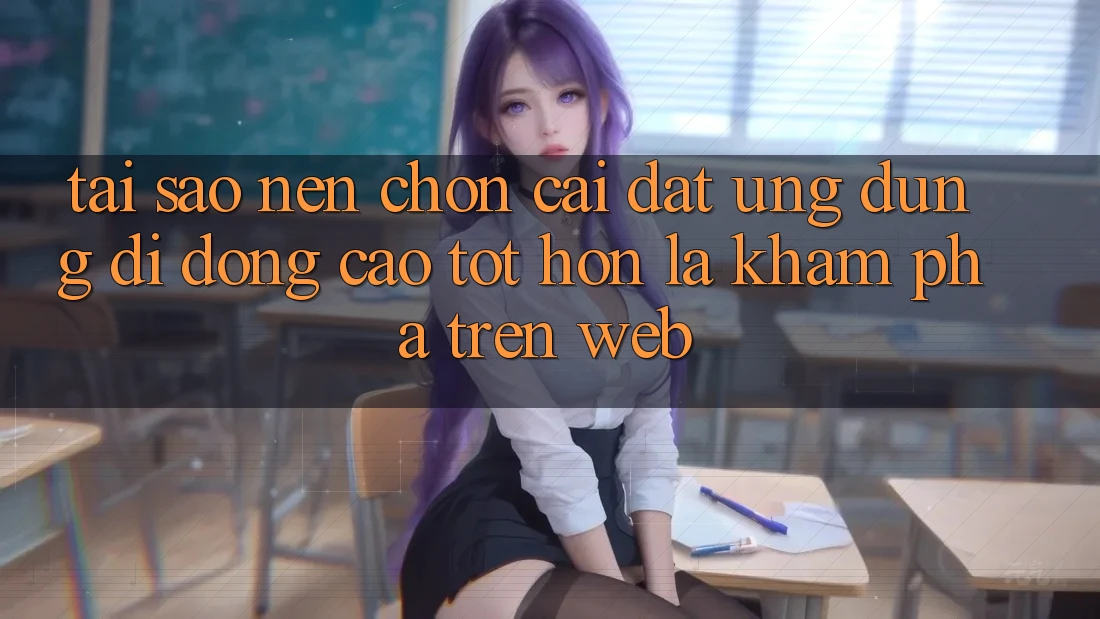 Tại Sao Nên Chọn Cài đặt Ứng Dụng Di Động Cao tốt hơn Là Khám phá Trên Web?