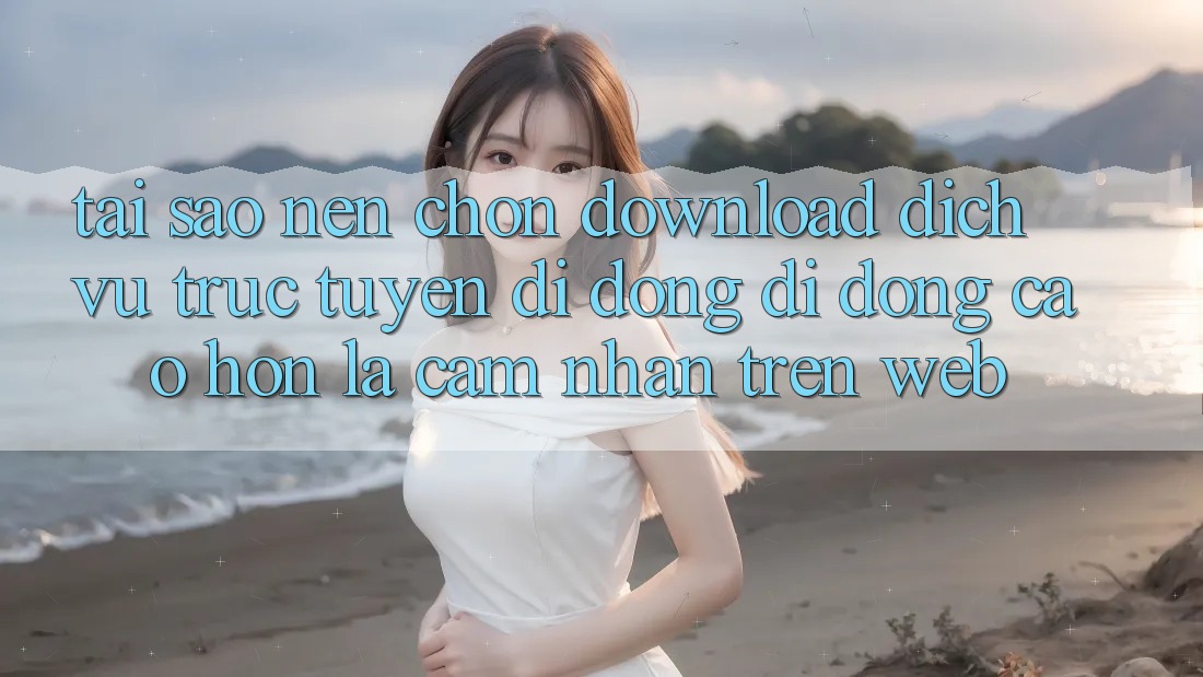 Tại Sao Nên Chọn Download Dịch vụ trực tuyến di động Di Động Cao hơn Là Cảm nhận Trên Web?