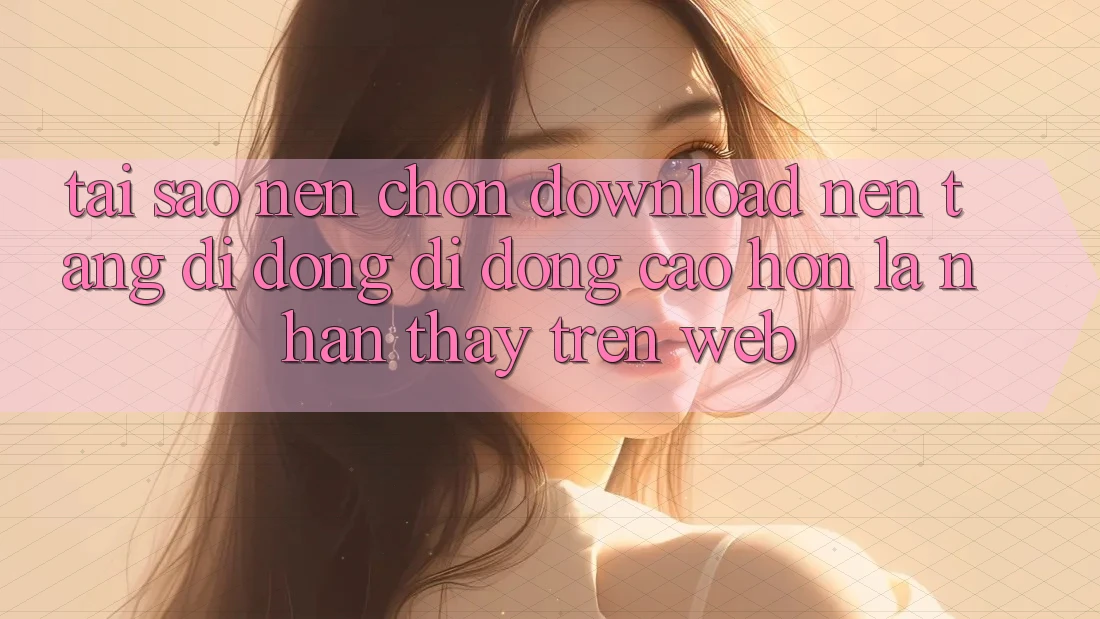 Tại Sao Nên Chọn Download Nền tảng di động Di Động Cao hơn Là Nhận thấy Trên Web? Tại Sao Nên Chọn Download Nền tảng di động Di Động Cao hơn Là Nhận thấy Trên Web?