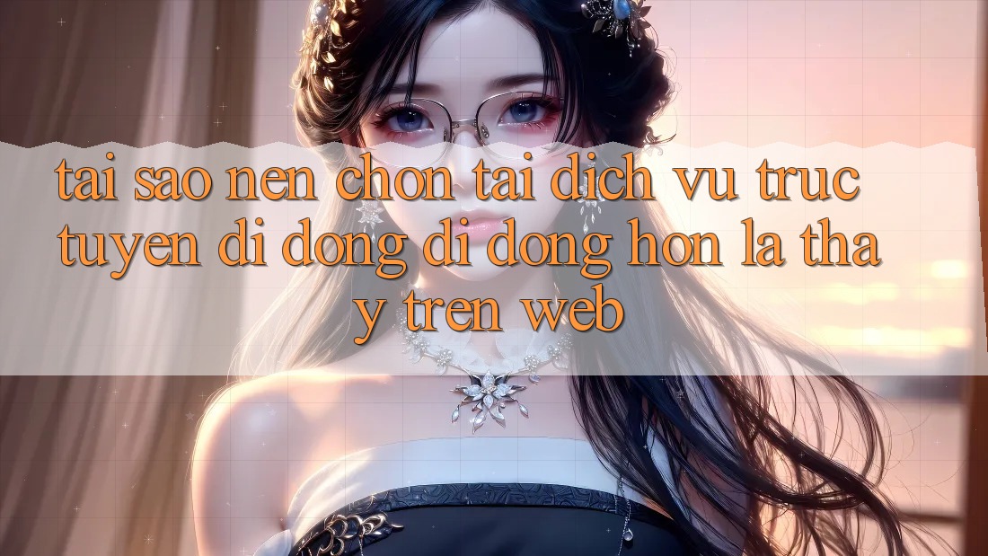 Tại Sao Nên Chọn Tải Dịch vụ trực tuyến di động Di Động Hơn Là Thấy Trên Web?