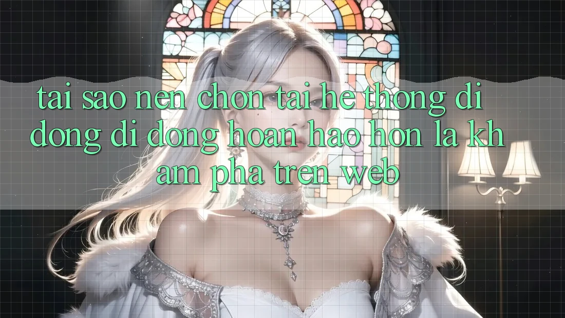 Tại Sao Nên Chọn Tải Hệ thống di động Di Động Hoàn hảo hơn Là Khám phá Trên Web?