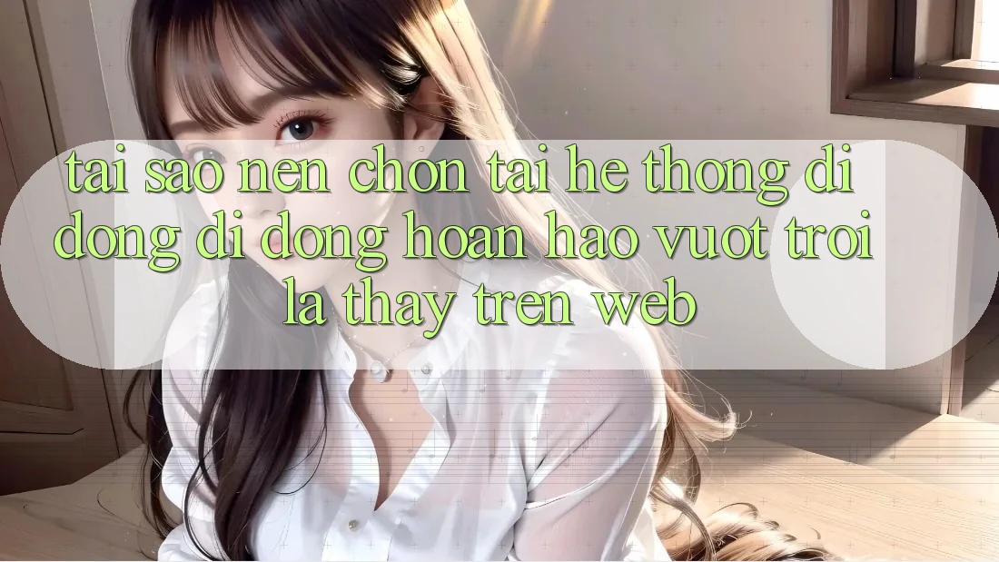 Tại Sao Nên Chọn Tải Hệ thống di động Di Động Hoàn hảo vượt trội Là Thấy Trên Web?