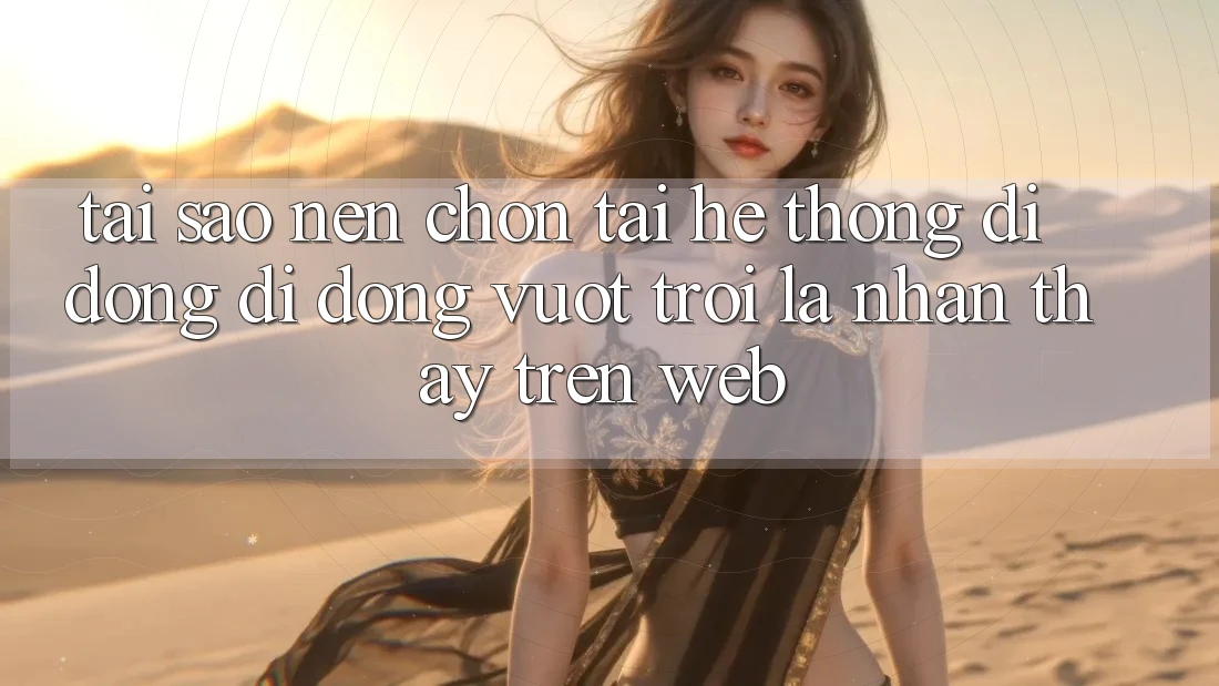 Tại Sao Nên Chọn Tải Hệ thống di động Di Động Vượt trội Là Nhận thấy Trên Web?