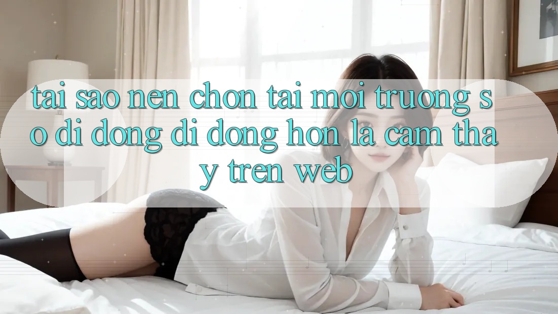 Tại Sao Nên Chọn Tải Môi trường số di động Di Động Hơn Là Cảm thấy Trên Web?