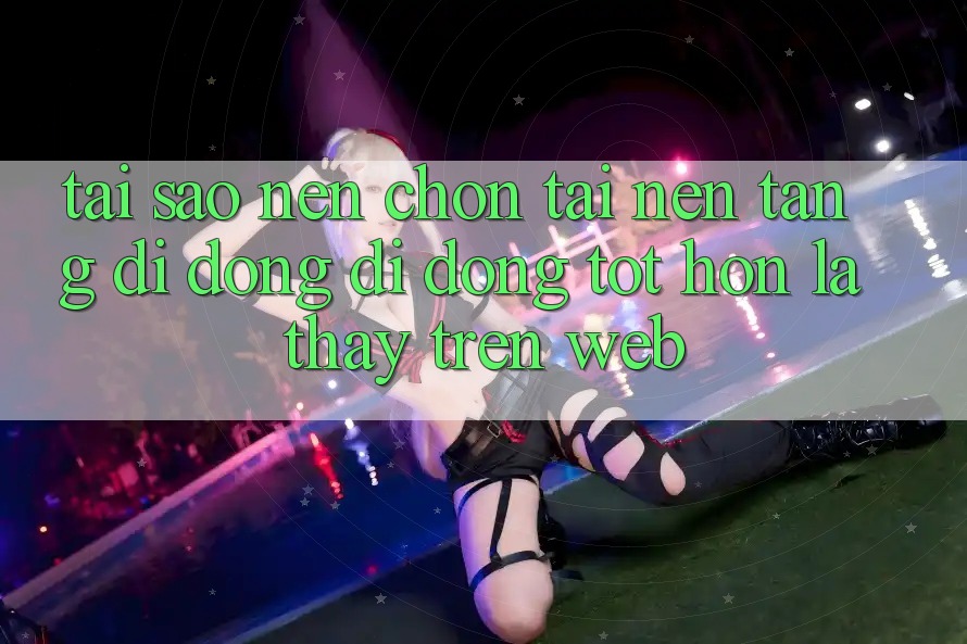 Tại Sao Nên Chọn Tải Nền tảng di động Di Động Tốt hơn Là Thấy Trên Web?