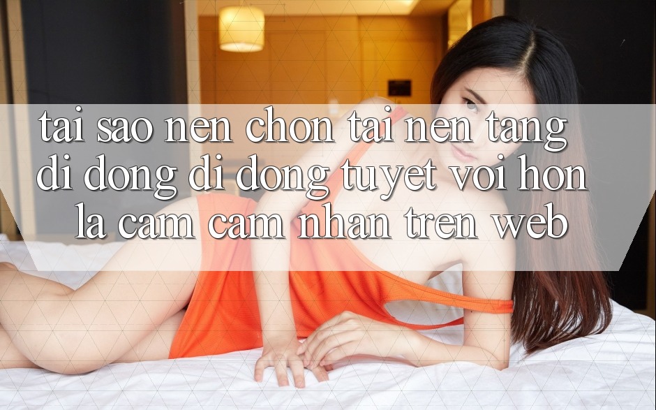 Tại Sao Nên Chọn Tải Nền tảng di động Di Động Tuyệt vời hơn Là Cảm cảm nhận Trên Web?