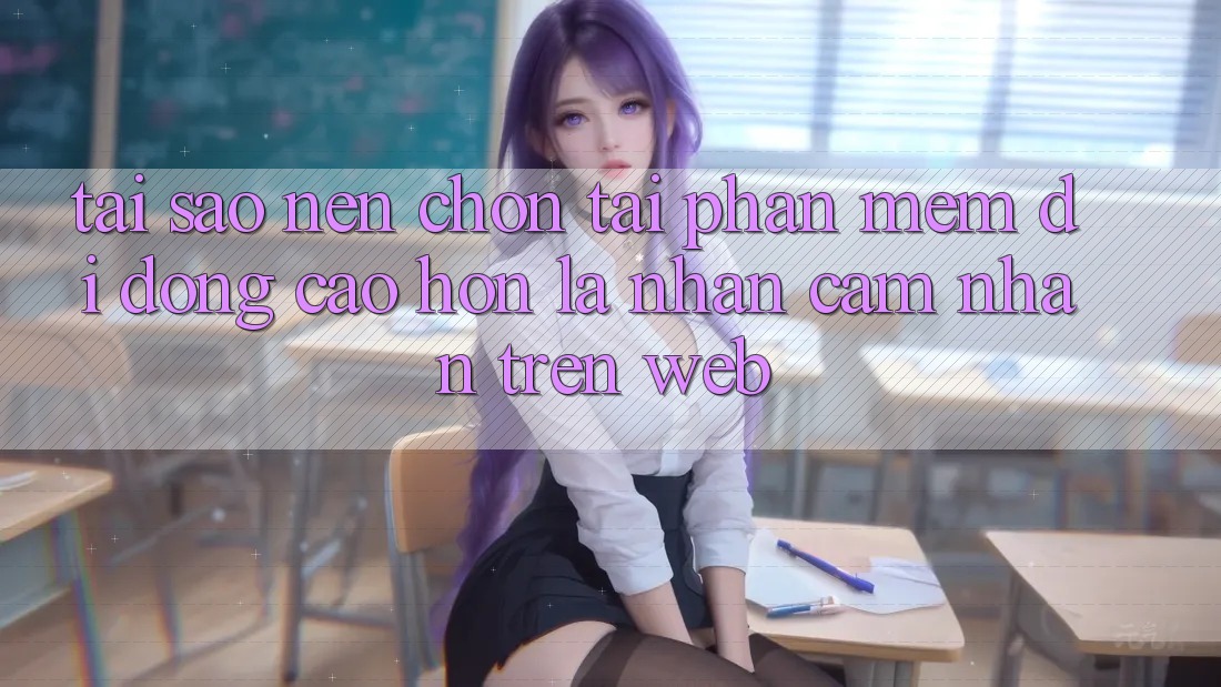 Tại Sao Nên Chọn Tải Phần mềm Di Động Cao hơn Là Nhận cảm nhận Trên Web? Tại Sao Nên Chọn Tải Phần mềm Di Động Cao hơn Là Nhận cảm nhận Trên Web?