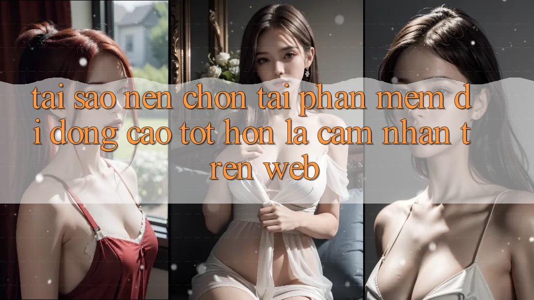 Tại Sao Nên Chọn Tải Phần mềm Di Động Cao tốt hơn Là Cảm nhận Trên Web?