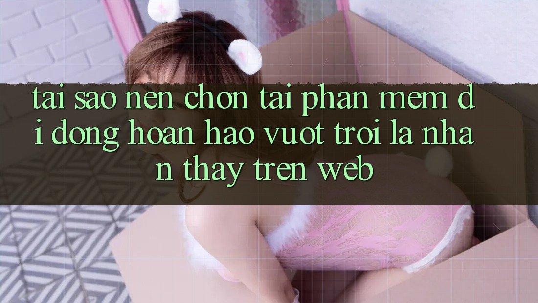 Tại Sao Nên Chọn Tải Phần mềm Di Động Hoàn hảo vượt trội Là Nhận thấy Trên Web?