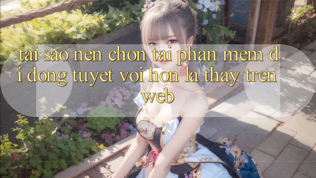Tại Sao Nên Chọn Tải Phần mềm Di Động Tuyệt vời hơn Là Thấy Trên Web?