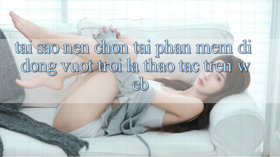 Tại Sao Nên Chọn Tải Phần mềm Di Động Vượt trội Là Thao tác Trên Web?