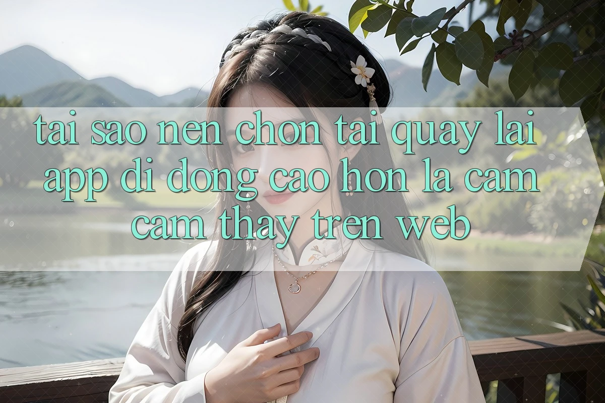 Tại Sao Nên Chọn Tải quay lại App Di Động Cao hơn Là Cảm cảm thấy Trên Web?