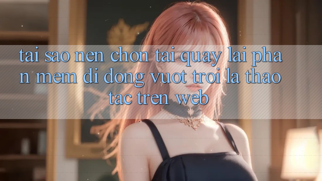 Tại Sao Nên Chọn Tải quay lại Phần mềm Di Động Vượt trội Là Thao tác Trên Web?