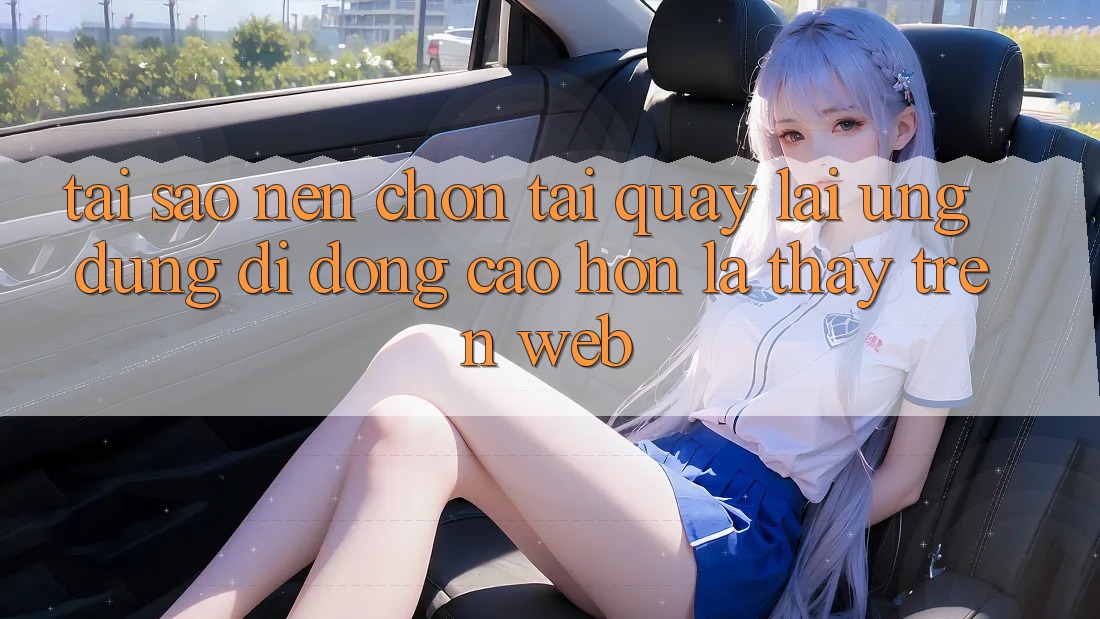Tại Sao Nên Chọn Tải quay lại Ứng Dụng Di Động Cao hơn Là Thấy Trên Web? Tại Sao Nên Chọn Tải quay lại Ứng Dụng Di Động Cao hơn Là Thấy Trên Web?