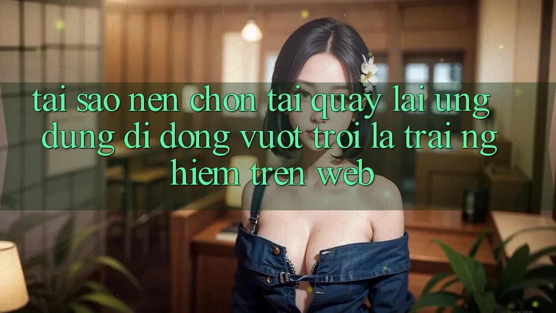 Tại Sao Nên Chọn Tải quay lại Ứng Dụng Di Động Vượt trội Là Trải Nghiệm Trên Web?