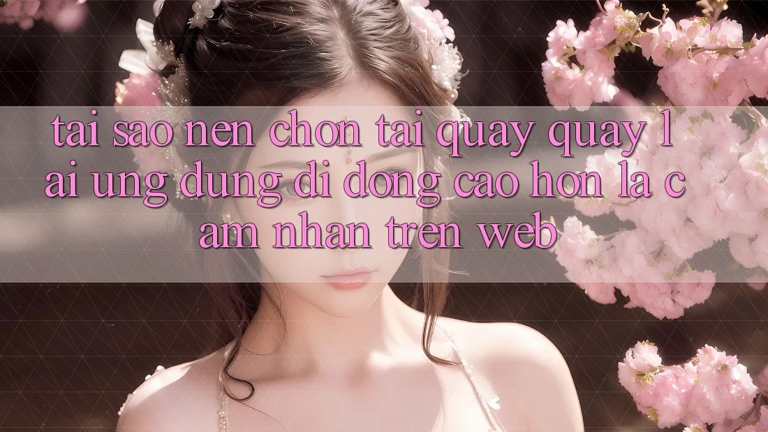 Tại Sao Nên Chọn Tải quay quay lại Ứng Dụng Di Động Cao hơn Là Cảm nhận Trên Web? Tại Sao Nên Chọn Tải quay quay lại Ứng Dụng Di Động Cao hơn Là Cảm nhận Trên Web?