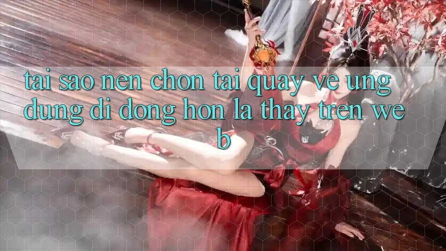 Tại Sao Nên Chọn Tải quay về Ứng Dụng Di Động Hơn Là Thấy Trên Web?