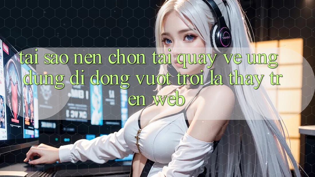 Tại Sao Nên Chọn Tải quay về Ứng Dụng Di Động Vượt trội Là Thấy Trên Web?