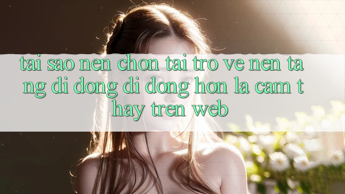 Tại Sao Nên Chọn Tải trở về Nền tảng di động Di Động Hơn Là Cảm thấy Trên Web?