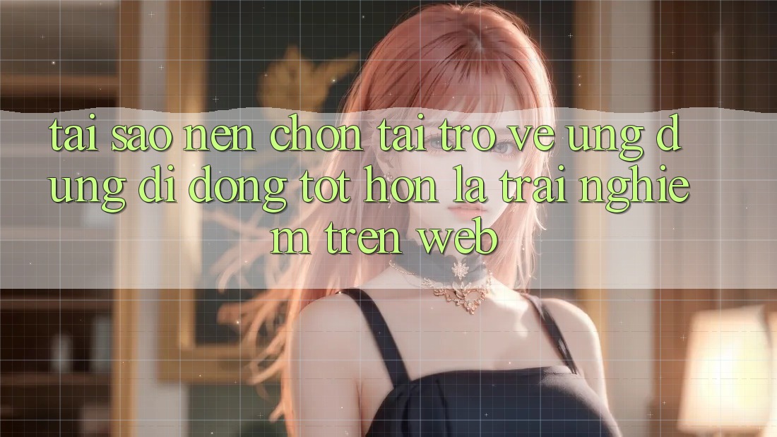 Tại Sao Nên Chọn Tải trở về Ứng Dụng Di Động Tốt hơn Là Trải Nghiệm Trên Web?