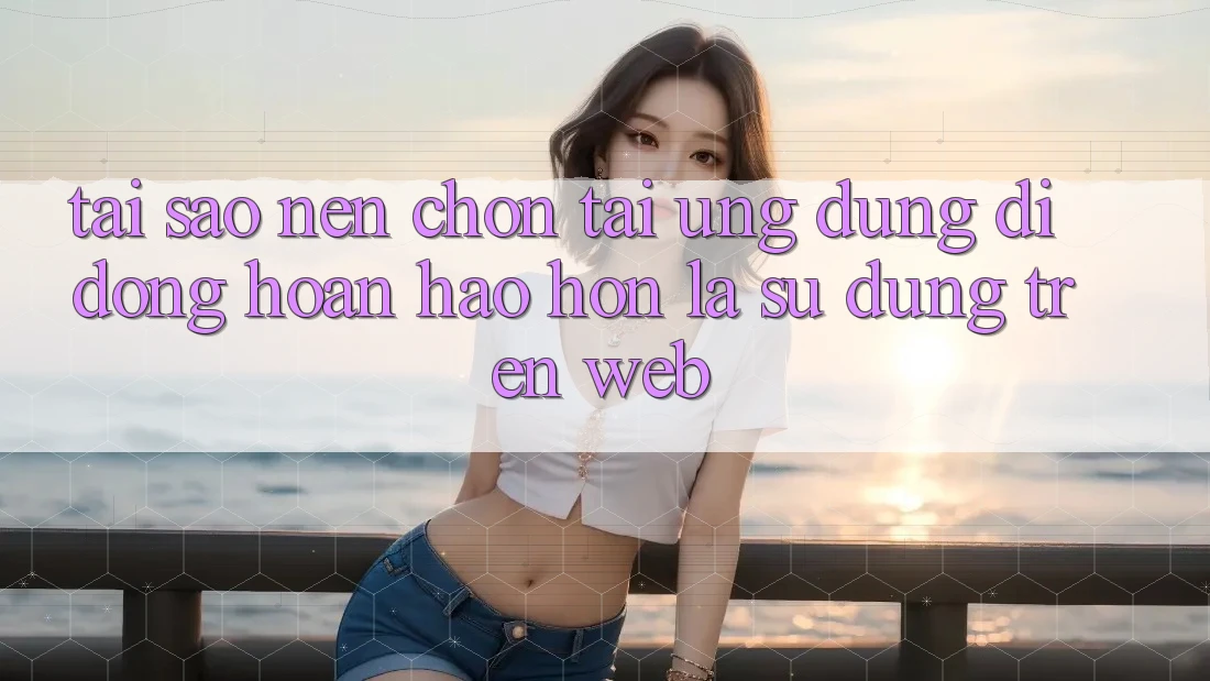 Tại Sao Nên Chọn Tải Ứng Dụng Di Động Hoàn hảo hơn Là Sử dụng Trên Web? Tại Sao Nên Chọn Tải Ứng Dụng Di Động Hoàn hảo hơn Là Sử dụng Trên Web?