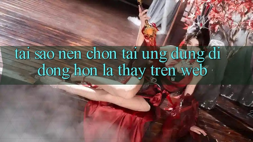 Tại Sao Nên Chọn Tải Ứng Dụng Di Động Hơn Là Thấy Trên Web?
